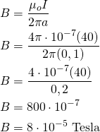 \begin{aligned}B&=\frac{\mu_oI}{2\pi a}\\B&=\frac{4\pi \cdot 10^{-7}(40)}{2\pi (0,1)}\\B&=\frac{4 \cdot10^{-7}(40)}{0,2}\\B&=800\cdot10^{-7}\\B&=8\cdot10^{-5}\text{ Tesla}\end{aligned}