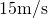 15\space\text{m/s}